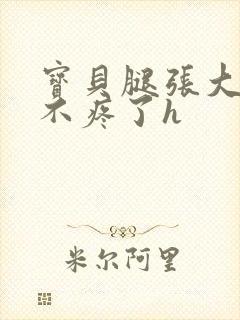 宝贝腿张大点就不疼了h