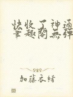 快收了神通吧 笔趣阁无弹窗