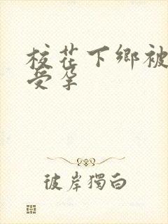 校花下乡被灌满受孕