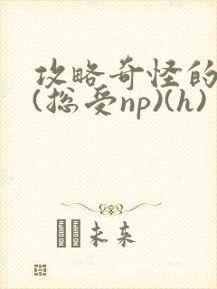 攻略奇怪的世界(总受np)(h)