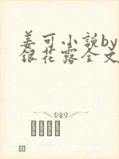 姜可小说by金银花露全文免费阅读无弹窗笔趣