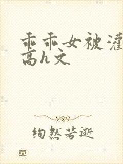 乖乖女被灌满精高h文