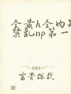 全黄h全肉短篇禁乱np第一次