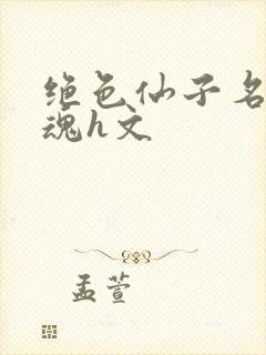 绝色仙子名器销魂h文