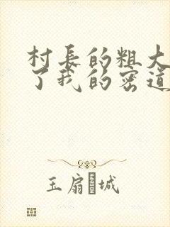 村长的粗大挺进了我的密道