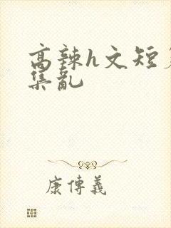 高辣h文短篇合集乱