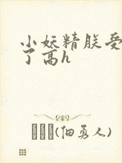 小妖精朕受不了了高h