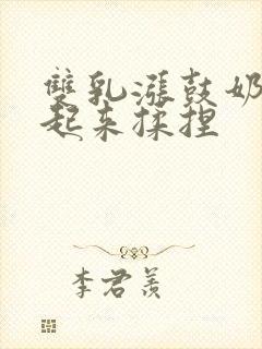 双乳涨鼓奶头翘起来揉捏