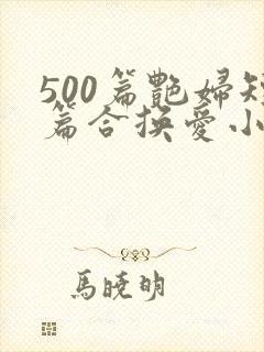 500篇艳妇短篇合换爱小说