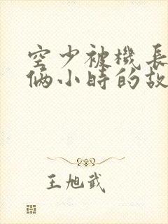 空少被机长狂躁俩小时的故事