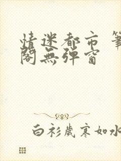 情迷都市 笔趣阁无弹窗