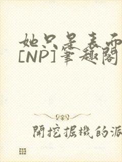 她只是表面清纯[NP]笔趣阁封面