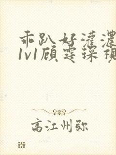 乖趴好灌浓精h1v1顾霆琛视频