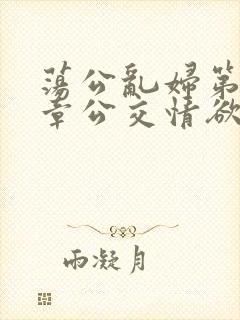 荡公乱妇第69章公交情欲