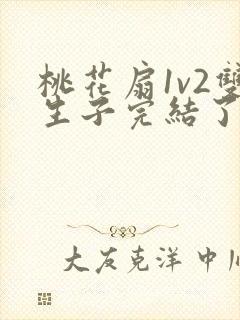 桃花扇1v2双生子完结了吗