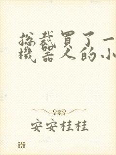 总裁买了一个男机器人的小说