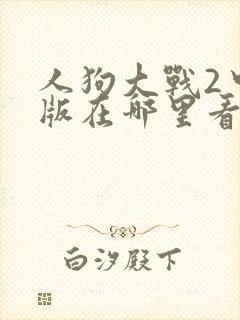 人狗大战2中文版在哪里看