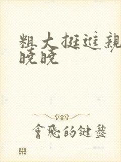 粗大挺进亲女H晓晓