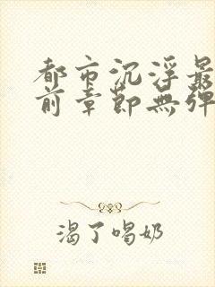 都市沉浮最新超前章节无弹窗下载