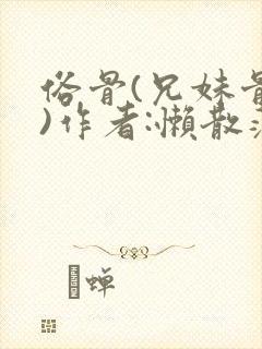 俗骨(兄妹骨科)作者:懒散蒲公英