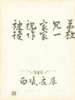 被祝家兄弟共享后作家一枚夹心饼