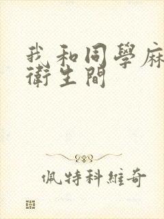 我和同学麻麻在卫生间