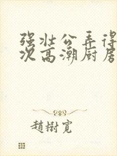 强壮公弄得我次次高潮厨房