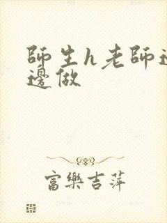 师生h老师边h边做