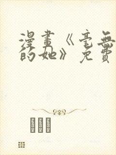 漫画《毫无保留的她》免费阅读