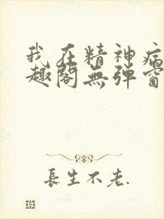 我在精神病院笔趣阁无弹窗