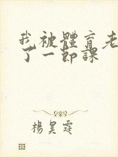 我被体育老师c了一节课