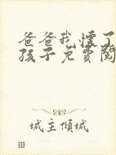 爸爸我怀了你的孩子免费阅读