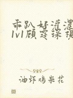 乖趴好灌浓精h1v1顾霆琛视频