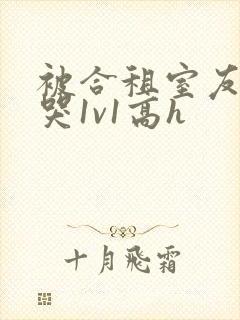 被合租室友禽到哭1v1高h