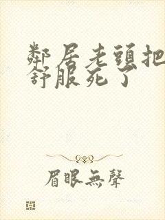 邻居老头把我弄舒服死了