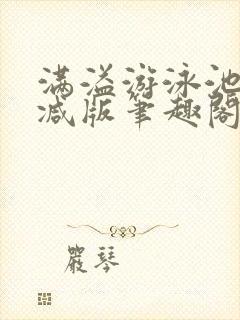 满溢游泳池无删减版笔趣阁小说