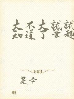 大不大试试不就知道了笔趣阁