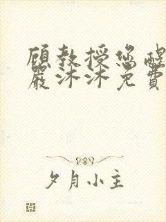 顾教授您醒了吗严沐沐免费阅读