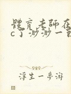 体育老师在单杠c了渺渺一节课