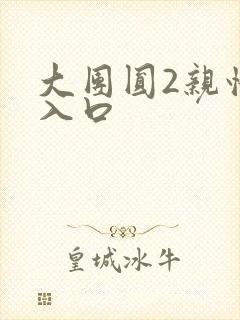 大团圆2亲情会入口