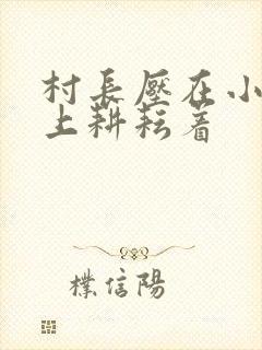 村长压在小萍身上耕耘着