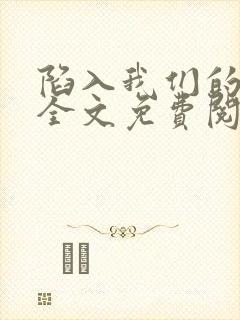 陷入我们的热恋全文免费阅读