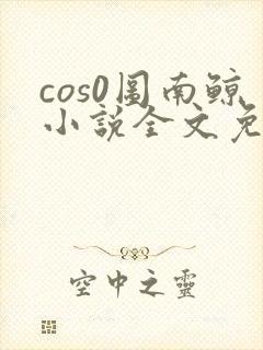 cos0图南鲸小说全文免费阅读笔趣阁