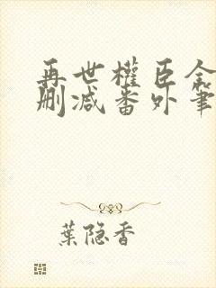 再世权臣全文无删减番外笔趣阁