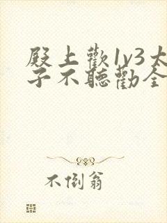 殿上欢1v3太子不听劝全文