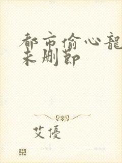 都市偷心龙爪手未删节