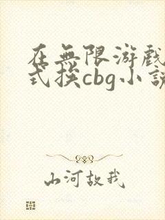 在无限游戏里花式挨cbg小说