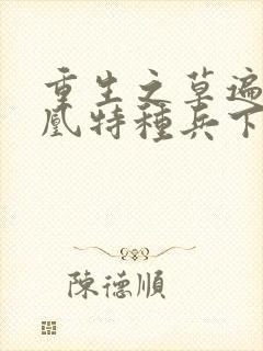 重生之草遍火凤凰特种兵下载