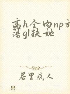 高h全肉np放荡gl扶她
