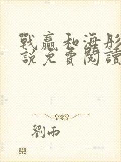 战赢和海彤的小说免费阅读无弹窗